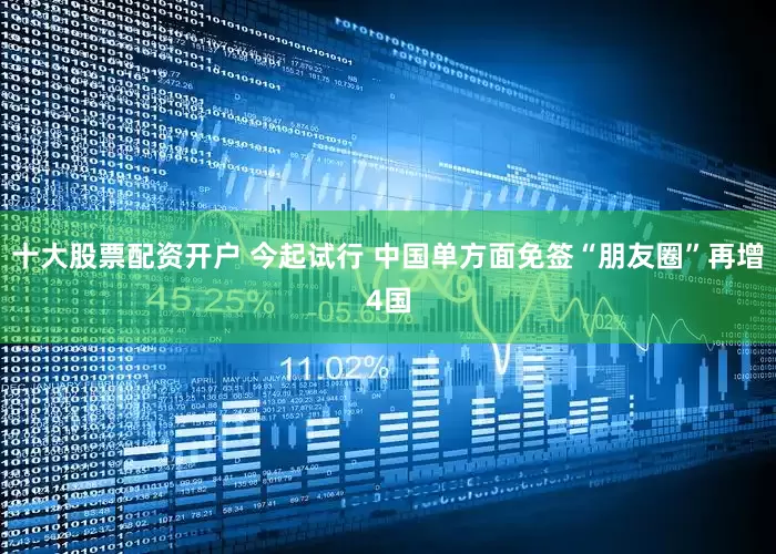 十大股票配资开户 今起试行 中国单方面免签“朋友圈”再增4国