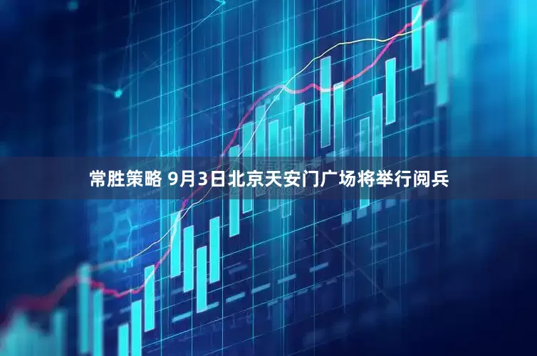 常胜策略 9月3日北京天安门广场将举行阅兵