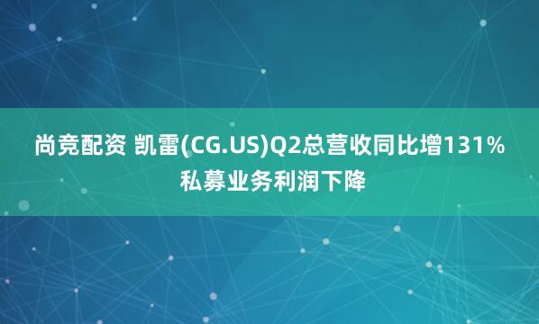 尚竞配资 凯雷(CG.US)Q2总营收同比增131% 私募业务利润下降