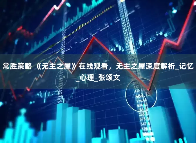 常胜策略 《无主之屋》在线观看，无主之屋深度解析_记忆_心理_张颂文