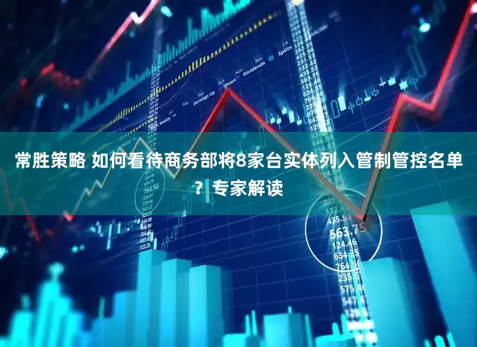 常胜策略 如何看待商务部将8家台实体列入管制管控名单？专家解读