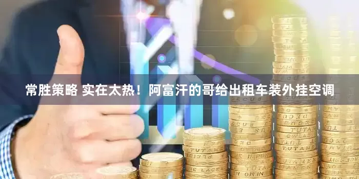 常胜策略 实在太热！阿富汗的哥给出租车装外挂空调