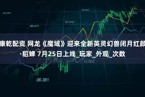 康乾配资 网龙《魔域》迎来全新英灵幻兽闭月红颜·貂蝉 7月25日上线_玩家_外观_次数